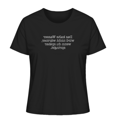 Das kalte Wasser wird nicht wärmer, wenn du später springst. - Spiegelschrift - Damen Bio T-Shirt 9 Spiegelgewand - Reiche deinem Spiegelbild die Hand - front ladies organic shirt 272727 1116x 65