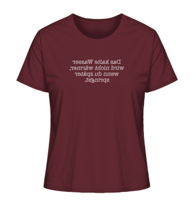 Das kalte Wasser wird nicht wärmer, wenn du später springst. - Spiegelschrift - Damen Bio T-Shirt 10 Spiegelgewand - Reiche deinem Spiegelbild die Hand - front ladies organic shirt 672b34 1116x 65